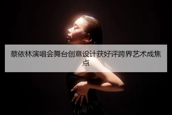 蔡依林演唱会舞台创意设计获好评跨界艺术成焦点