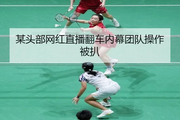 某头部网红直播翻车内幕团队操作被扒